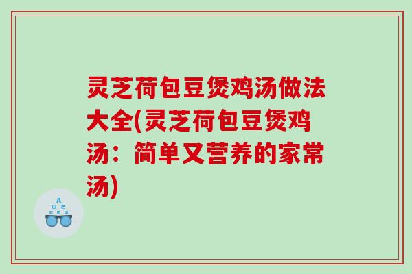 灵芝荷包豆煲鸡汤做法大全(灵芝荷包豆煲鸡汤：简单又营养的家常汤)