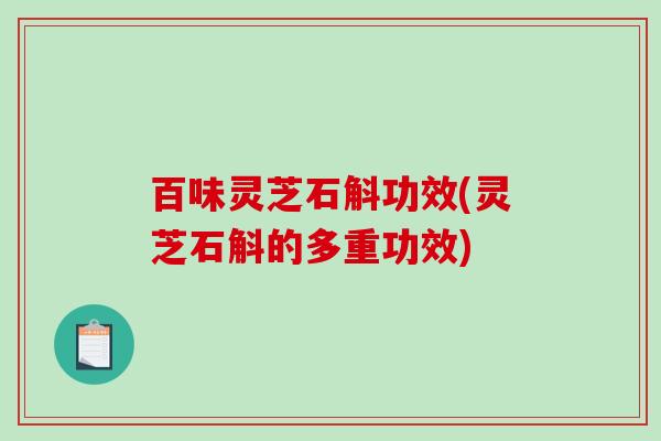 百味灵芝石斛功效(灵芝石斛的多重功效)