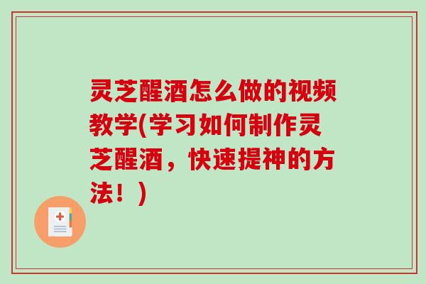 灵芝醒酒怎么做的视频教学(学习如何制作灵芝醒酒,快速提神的方法!) 灵芝醒酒怎么做的视频教学(学习如何制作灵芝醒酒,快速提神的方法!)
