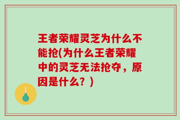 王者荣耀灵芝为什么不能抢(为什么王者荣耀中的灵芝无法抢夺，原因是什么？)