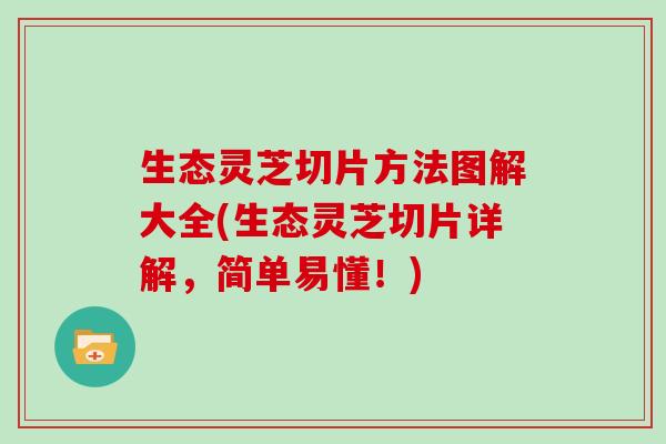 生态灵芝切片方法图解大全(生态灵芝切片详解，简单易懂！)