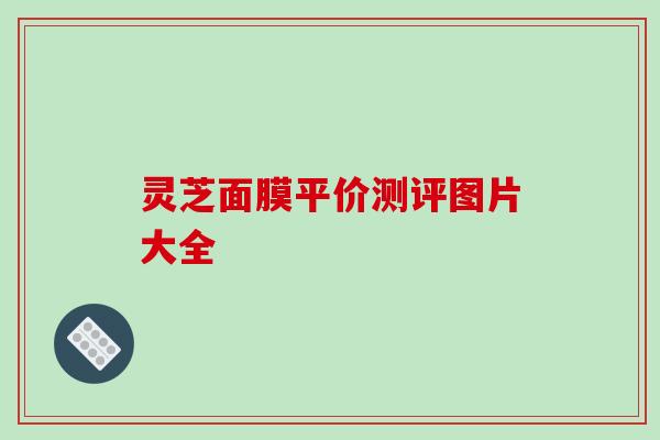 灵芝面膜平价测评图片大全