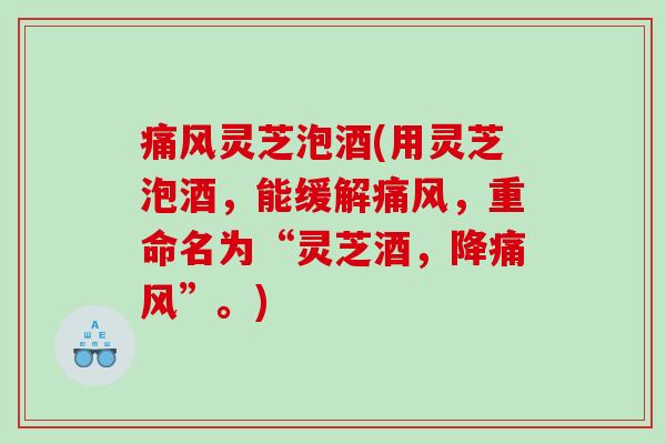 痛风灵芝泡酒(用灵芝泡酒，能缓解痛风，重命名为“灵芝酒，降痛风”。)