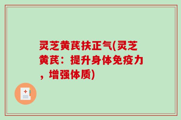 灵芝黄芪扶正气(灵芝黄芪：提升身体免疫力，增强体质)
