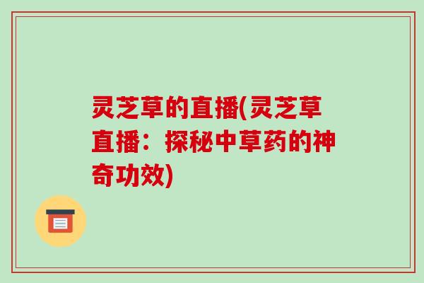 灵芝草的直播(灵芝草直播：探秘中草药的神奇功效)