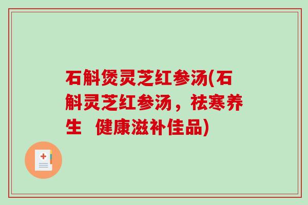 石斛煲灵芝红参汤(石斛灵芝红参汤，祛寒养生  健康滋补佳品)