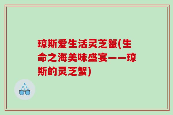 琼斯爱生活灵芝蟹(生命之海美味盛宴——琼斯的灵芝蟹)