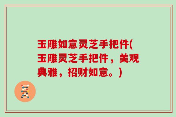 玉雕如意灵芝手把件(玉雕灵芝手把件，美观典雅，招财如意。)