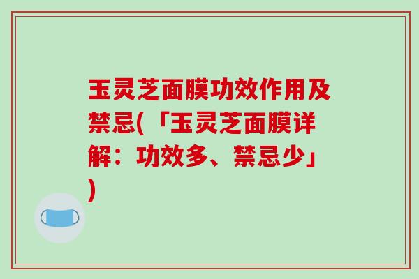玉灵芝面膜功效作用及禁忌(「玉灵芝面膜详解：功效多、禁忌少」)
