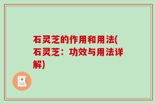 石灵芝的作用和用法(石灵芝：功效与用法详解)