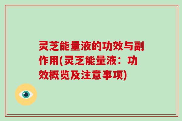 灵芝能量液的功效与副作用(灵芝能量液：功效概览及注意事项)