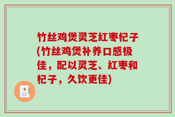 竹丝鸡煲灵芝红枣杞子(竹丝鸡煲补养口感极佳，配以灵芝、红枣和杞子，久饮更佳)
