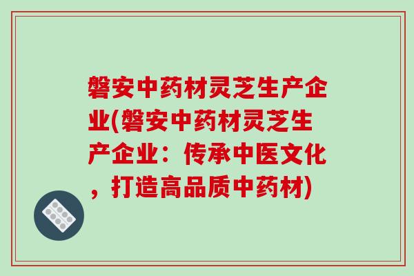 磐安材灵芝生产企业(磐安材灵芝生产企业:传承中医文化,打造高品质材) 磐安材灵芝生产企业(磐安材灵芝生产企业:传承中医文化,打造高品质材)