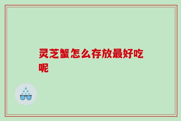 灵芝蟹怎么存放好吃呢