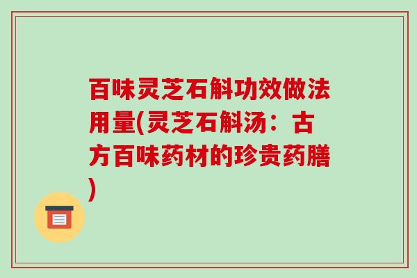 百味灵芝石斛功效做法用量(灵芝石斛汤：古方百味药材的珍贵药膳)