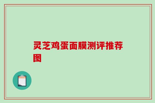 灵芝鸡蛋面膜测评推荐图