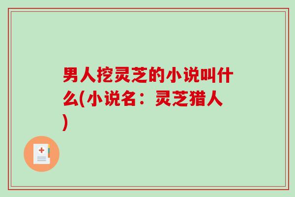 男人挖灵芝的小说叫什么(小说名：灵芝猎人)