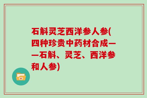 石斛灵芝西洋参人参(四种珍贵材合成——石斛、灵芝、西洋参和人参)
