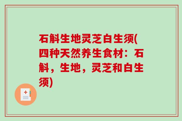 石斛生地灵芝白生须(四种天然养生食材：石斛，生地，灵芝和白生须)