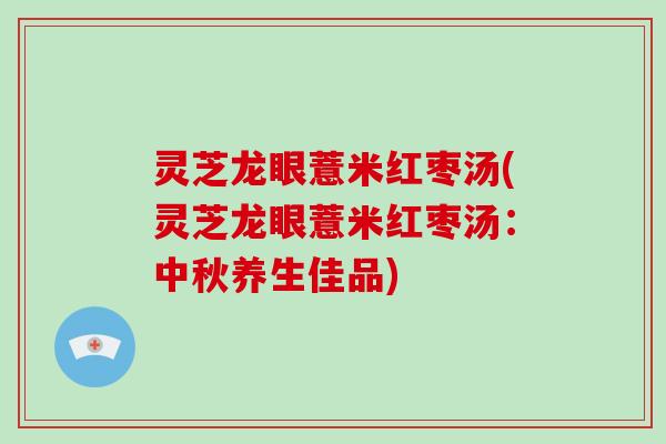 灵芝龙眼薏米红枣汤(灵芝龙眼薏米红枣汤：中秋养生佳品)