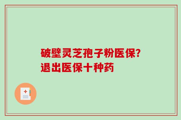 破壁灵芝孢子粉医保？退出医保十种药