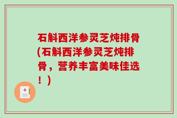 石斛西洋参灵芝炖排骨(石斛西洋参灵芝炖排骨，营养丰富美味佳选！)