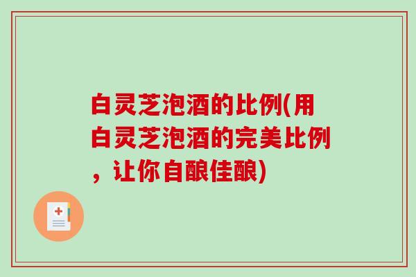 白灵芝泡酒的比例(用白灵芝泡酒的完美比例，让你自酿佳酿)