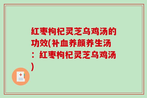 红枣枸杞灵芝乌鸡汤的功效(补养颜养生汤：红枣枸杞灵芝乌鸡汤)