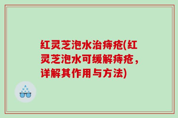 红灵芝泡水痔疮(红灵芝泡水可缓解痔疮，详解其作用与方法)