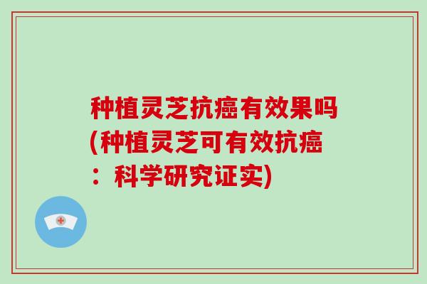 种植灵芝抗有效果吗(种植灵芝可有效抗：科学研究证实)