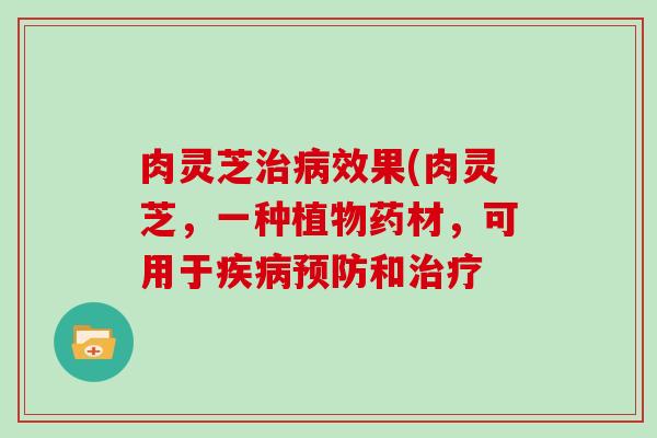 肉灵芝效果(肉灵芝，一种植物药材，可用于和