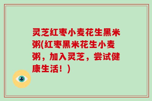 灵芝红枣小麦花生黑米粥(红枣黑米花生小麦粥，加入灵芝，尝试健康生活！)
