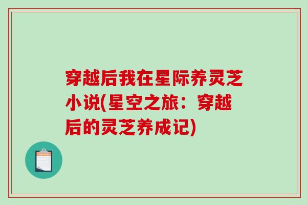 穿越后我在星际养灵芝小说(星空之旅：穿越后的灵芝养成记)