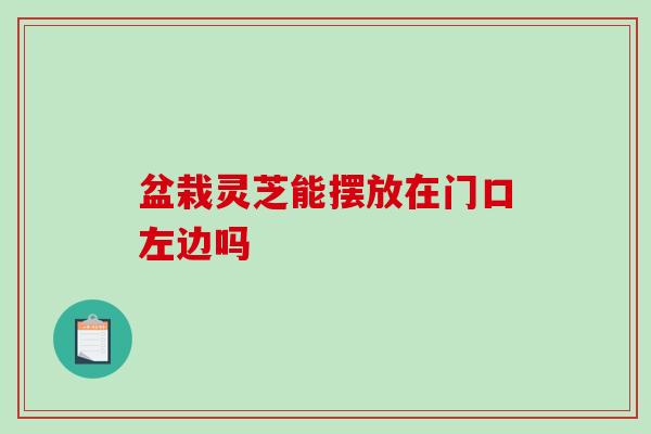 盆栽灵芝能摆放在门口左边吗