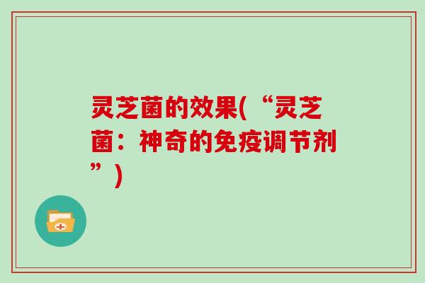 灵芝菌的效果(“灵芝菌：神奇的免疫调节剂”)