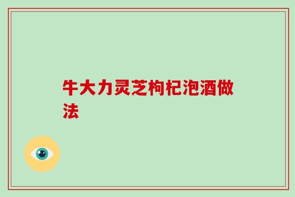 牛大力灵芝枸杞泡酒做法