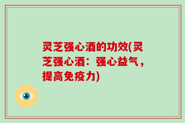 灵芝强心酒的功效(灵芝强心酒：强心益气，提高免疫力)