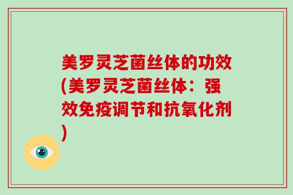 美罗灵芝菌丝体的功效(美罗灵芝菌丝体：强效免疫调节和剂)