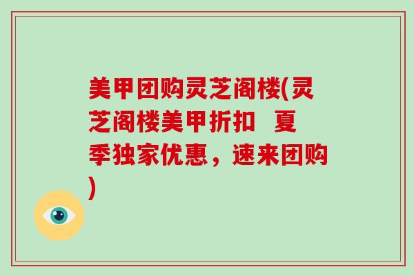 美甲团购灵芝阁楼(灵芝阁楼美甲折扣  夏季独家优惠，速来团购)