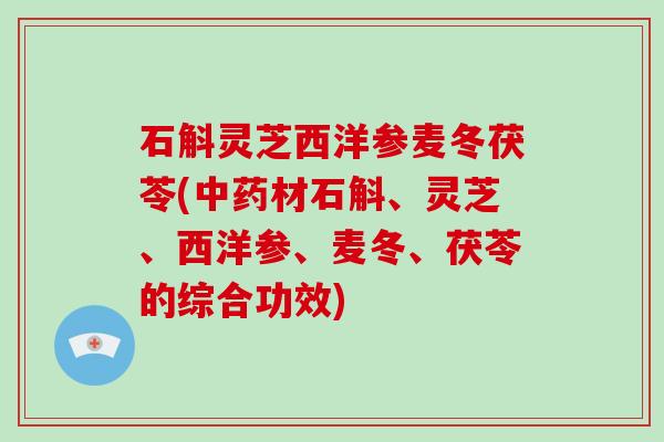 石斛灵芝西洋参麦冬茯苓(材石斛、灵芝、西洋参、麦冬、茯苓的综合功效)