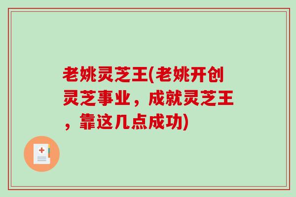 老姚灵芝王(老姚开创灵芝事业，成就灵芝王，靠这几点成功)