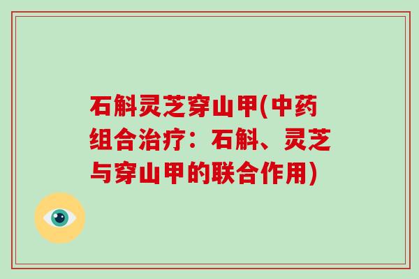 石斛灵芝穿山甲(组合：石斛、灵芝与穿山甲的联合作用)