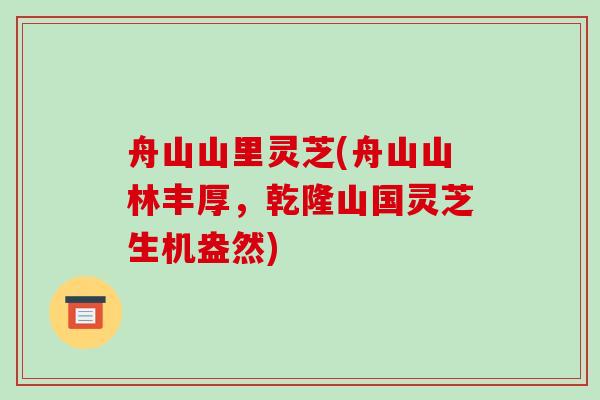 舟山山里灵芝(舟山山林丰厚，乾隆山国灵芝生机盎然)