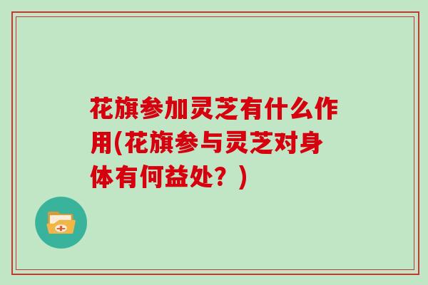 花旗参加灵芝有什么作用(花旗参与灵芝对身体有何益处？)