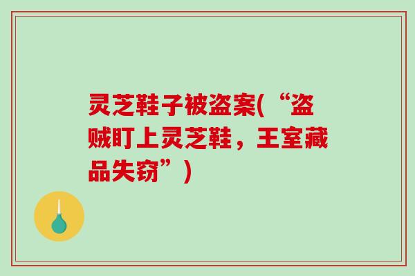 灵芝鞋子被盗案(“盗贼盯上灵芝鞋，王室藏品失窃”)