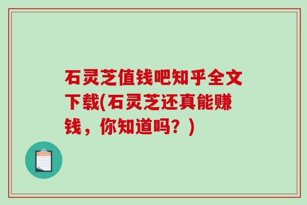 石灵芝值钱吧知乎全文下载(石灵芝还真能赚钱，你知道吗？)