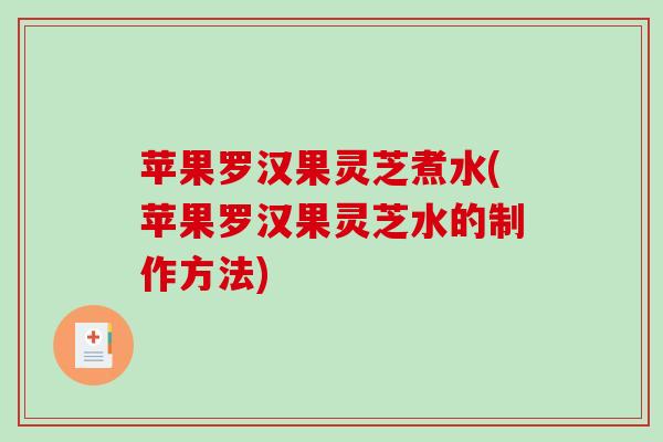 苹果罗汉果灵芝煮水(苹果罗汉果灵芝水的制作方法)