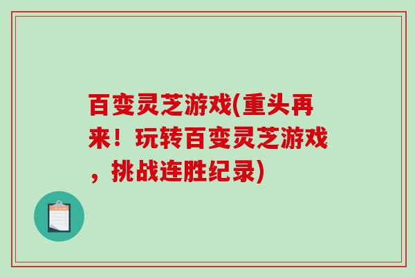 百变灵芝游戏(重头再来！玩转百变灵芝游戏，挑战连胜纪录)