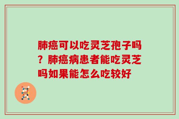 可以吃灵芝孢子吗？患者能吃灵芝吗如果能怎么吃较好