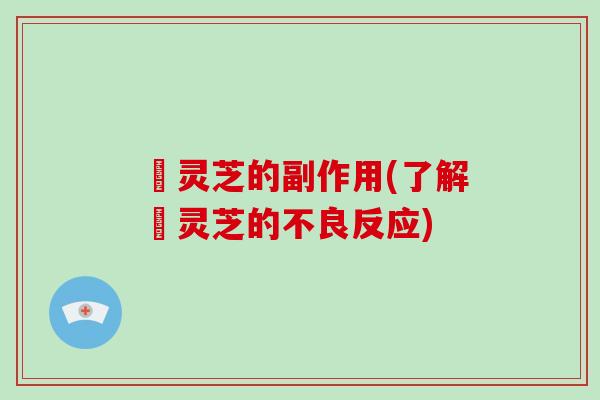 焄灵芝的副作用(了解焄灵芝的不良反应)